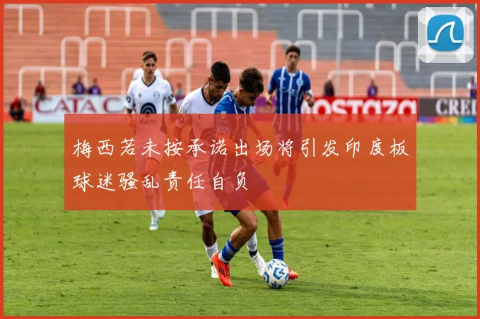 梅西若未按承诺出场将引发印度板球迷骚乱责任自负