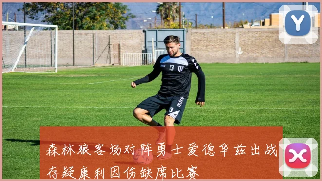 森林狼客场对阵勇士爱德华兹出战存疑康利因伤缺席比赛