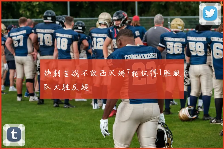 热刺苦战不敌西汉姆7轮仅得1胜狼队大胜反超