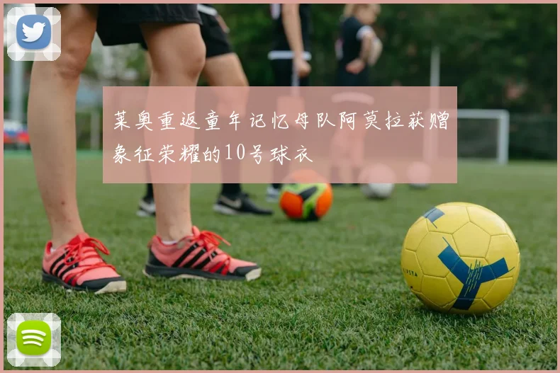 莱奥重返童年记忆母队阿莫拉获赠象征荣耀的10号球衣
