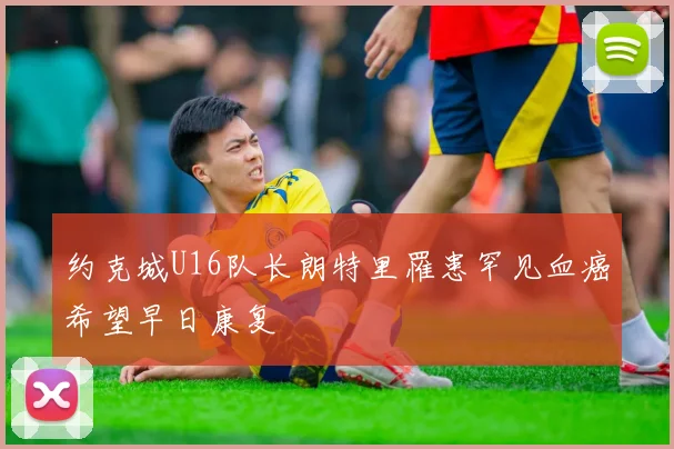 约克城U16队长朗特里罹患罕见血癌希望早日康复