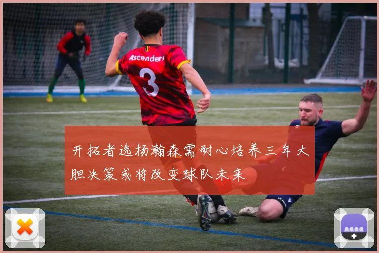 开拓者选杨瀚森需耐心培养三年大胆决策或将改变球队未来