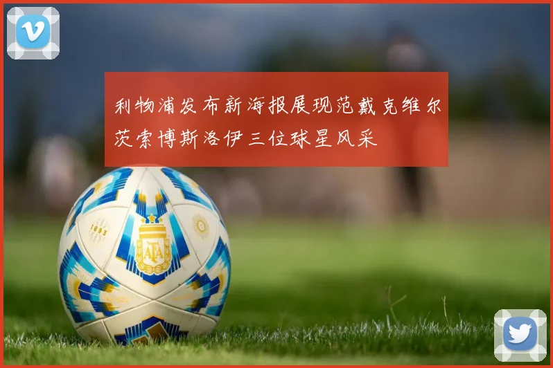 利物浦发布新海报展现范戴克维尔茨索博斯洛伊三位球星风采