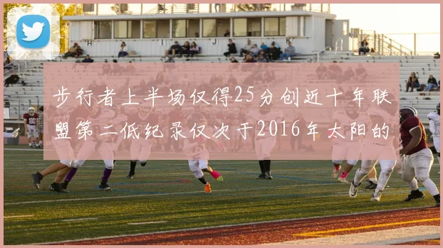 步行者上半场仅得25分创近十年联盟第二低纪录仅次于2016年太阳的22分