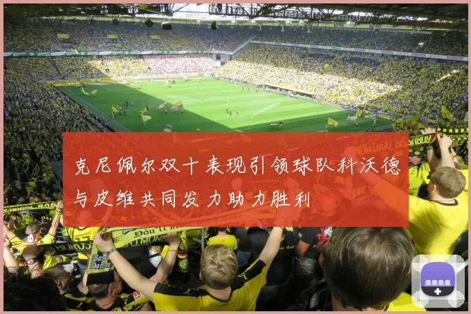 克尼佩尔双十表现引领球队科沃德与皮维共同发力助力胜利