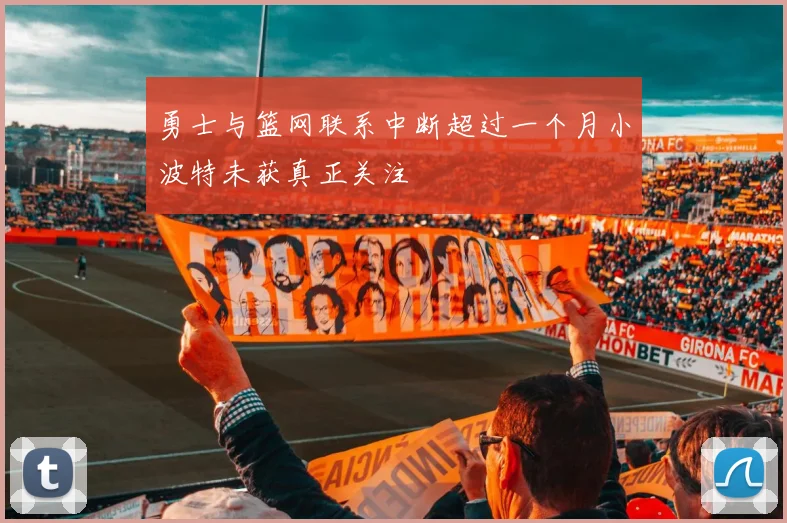 勇士与篮网联系中断超过一个月小波特未获真正关注