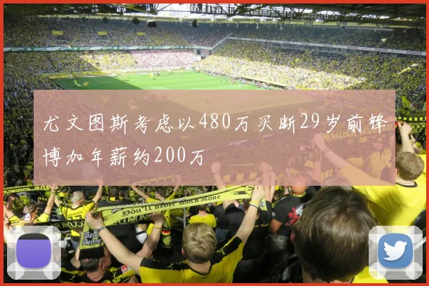 尤文图斯考虑以480万买断29岁前锋博加年薪约200万