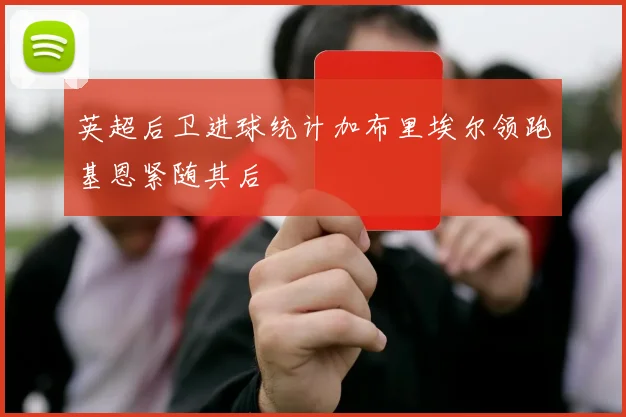 英超后卫进球统计加布里埃尔领跑基恩紧随其后