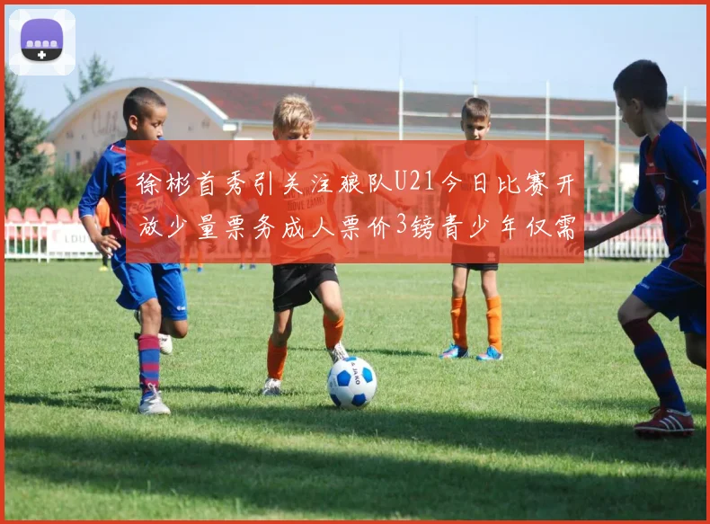 徐彬首秀引关注狼队U21今日比赛开放少量票务成人票价3镑青少年仅需1镑