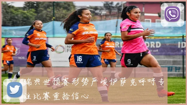 瑞典世预赛形势严峻伊萨克呼吁专注比赛重拾信心