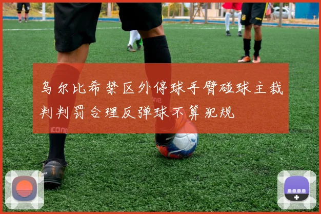 乌尔比希禁区外停球手臂碰球主裁判判罚合理反弹球不算犯规