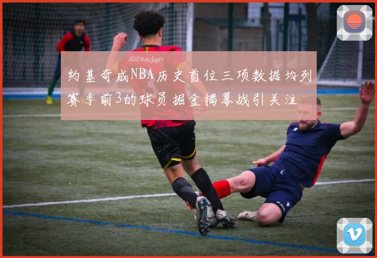 约基奇成NBA历史首位三项数据均列赛季前3的球员掘金揭幕战引关注